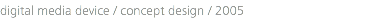 digital media device / concept design / 2005
